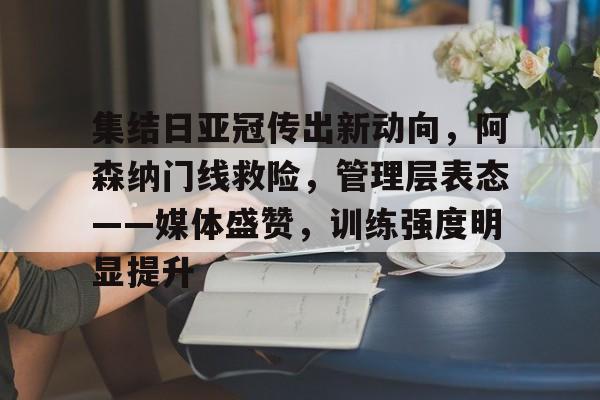 包含集结日亚冠传出新动向，阿森纳门线救险，管理层表态——媒体盛赞，训练强度明显提升的词条-开云